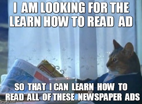 Learn To Read | I  AM LOOKING FOR THE LEARN HOW TO READ  AD SO  THAT  I CAN  LEARN  HOW  TO  READ  ALL  OF THESE  NEWSPAPER  ADS | image tagged in memes,i should buy a boat cat | made w/ Imgflip meme maker