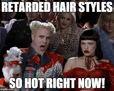 Mugatu So Hot Right Now | RETARDED HAIR STYLES SO HOT RIGHT NOW! | image tagged in memes,mugatu so hot right now | made w/ Imgflip meme maker