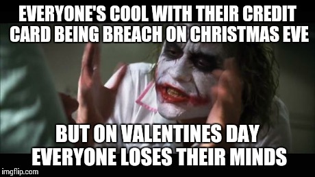 And everybody loses their minds | EVERYONE'S COOL WITH THEIR CREDIT CARD BEING BREACH ON CHRISTMAS EVE BUT ON VALENTINES DAY EVERYONE LOSES THEIR MINDS | image tagged in memes,and everybody loses their minds | made w/ Imgflip meme maker