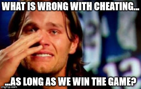 WHAT IS WRONG WITH CHEATING... ...AS LONG AS WE WIN THE GAME? | image tagged in brady | made w/ Imgflip meme maker
