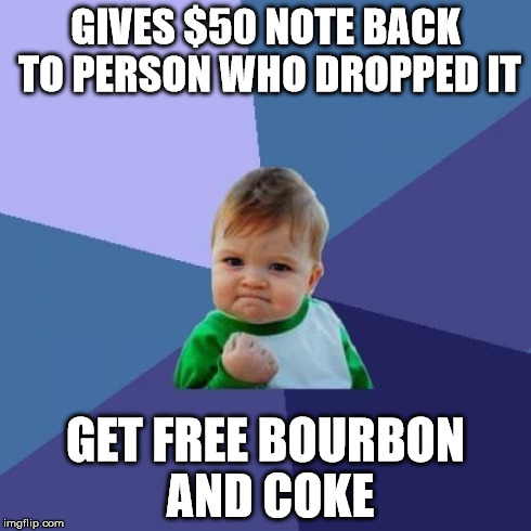 Success Kid Meme | GIVES $50 NOTE BACK TO PERSON WHO DROPPED IT GET FREE BOURBON AND COKE | image tagged in memes,success kid | made w/ Imgflip meme maker