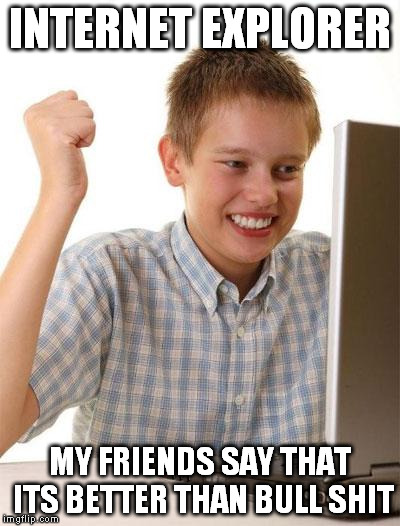 First Day On The Internet Kid | INTERNET EXPLORER MY FRIENDS SAY THAT ITS BETTER THAN BULL SHIT | image tagged in memes,first day on the internet kid | made w/ Imgflip meme maker