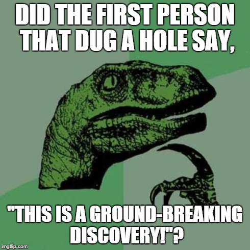 Hole-y cow | DID THE FIRST PERSON THAT DUG A HOLE SAY, "THIS IS A GROUND-BREAKING DISCOVERY!"? | image tagged in memes,philosoraptor,puns,hole,lol | made w/ Imgflip meme maker