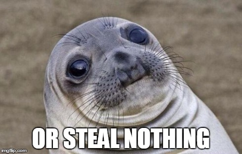 OR STEAL NOTHING | image tagged in memes,awkward moment sealion | made w/ Imgflip meme maker