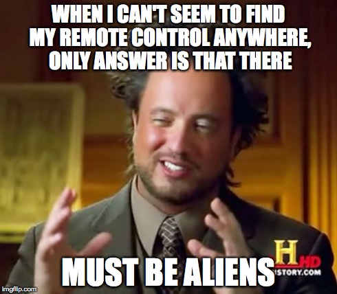 Ancient Aliens Meme | WHEN I CAN'T SEEM TO FIND MY REMOTE CONTROL ANYWHERE, ONLY ANSWER IS THAT THERE MUST BE ALIENS | image tagged in memes,ancient aliens | made w/ Imgflip meme maker