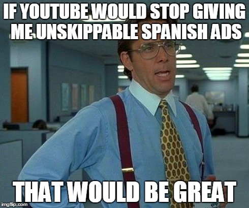 That Would Be Great | IF YOUTUBE WOULD STOP GIVING ME UNSKIPPABLE SPANISH ADS THAT WOULD BE GREAT | image tagged in memes,that would be great | made w/ Imgflip meme maker