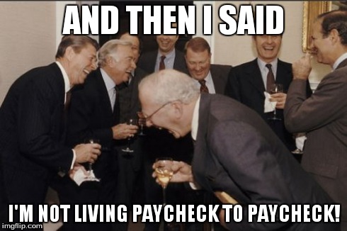 Laughing Men In Suits | AND THEN I SAID I'M NOT LIVING PAYCHECK TO PAYCHECK! | image tagged in memes,laughing men in suits | made w/ Imgflip meme maker