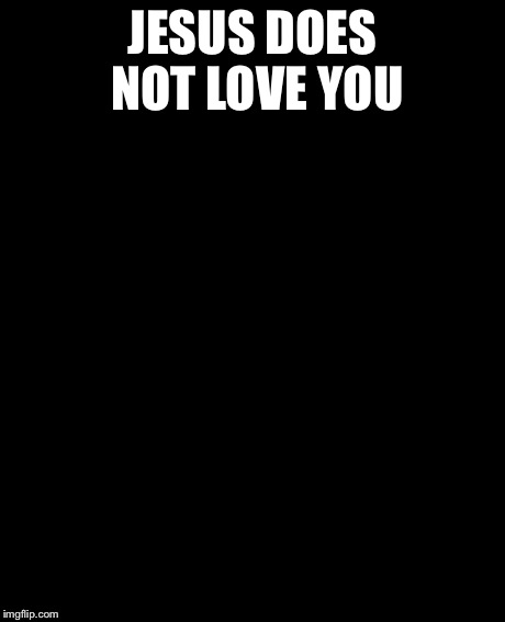 Grumpy Cat Meme | JESUS DOES NOT LOVE YOU | image tagged in memes,grumpy cat | made w/ Imgflip meme maker