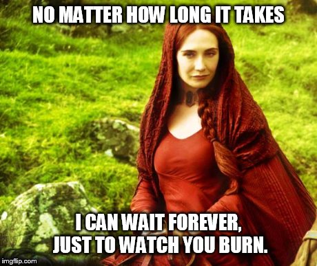 red woman | NO MATTER HOW LONG IT TAKES I CAN WAIT FOREVER, JUST TO WATCH YOU BURN. | image tagged in red woman | made w/ Imgflip meme maker