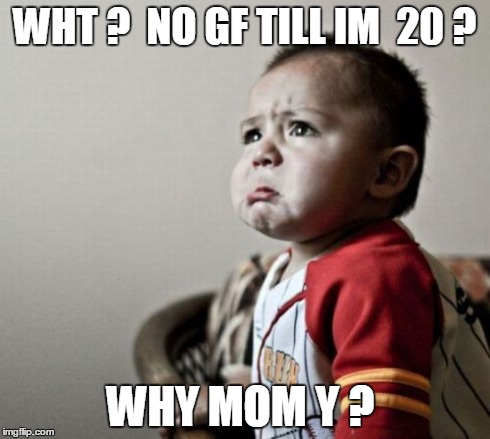 Criana | WHT ?  NO GF TILL IM  20 ? WHY MOM Y ? | image tagged in memes,criana | made w/ Imgflip meme maker