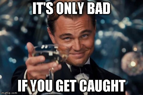 Leonardo Dicaprio Cheers Meme | IT'S ONLY BAD IF YOU GET CAUGHT | image tagged in memes,leonardo dicaprio cheers | made w/ Imgflip meme maker
