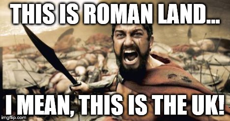 Sparta Leonidas Meme | THIS IS ROMAN LAND... I MEAN, THIS IS THE UK! | image tagged in memes,sparta leonidas | made w/ Imgflip meme maker