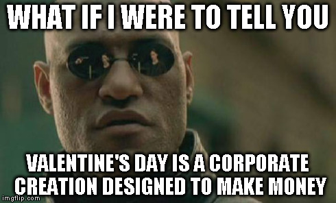 Matrix Morpheus | WHAT IF I WERE TO TELL YOU VALENTINE'S DAY IS A CORPORATE CREATION DESIGNED TO MAKE MONEY | image tagged in memes,matrix morpheus | made w/ Imgflip meme maker