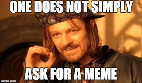 One Does Not Simply Meme | ONE DOES NOT SIMPLY ASK FOR A MEME | image tagged in memes,one does not simply,scumbag | made w/ Imgflip meme maker