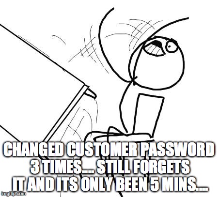 Table Flip Guy | CHANGED CUSTOMER PASSWORD 3 TIMES.... STILL FORGETS IT AND ITS ONLY BEEN 5 MINS.... | image tagged in memes,table flip guy | made w/ Imgflip meme maker