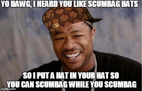 Yo Dawg Heard You | YO DAWG, I HEARD YOU LIKE SCUMBAG HATS SO I PUT A HAT IN YOUR HAT SO YOU CAN SCUMBAG WHILE YOU SCUMBAG | image tagged in memes,yo dawg heard you,scumbag | made w/ Imgflip meme maker