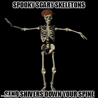 SPOOKY SCARY SKELETONS SEND SHIVERS DOWN YOUR SPINE | image tagged in spooky,scumbag | made w/ Imgflip meme maker