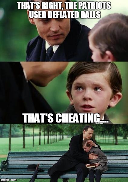 Finding Neverland football | THAT'S RIGHT, THE PATRIOTS USED DEFLATED BALLS THAT'S CHEATING.... | image tagged in finding neverland football,patriots,nfl | made w/ Imgflip meme maker