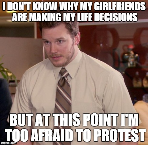 Afraid To Ask Andy Meme | I DON'T KNOW WHY MY GIRLFRIENDS ARE MAKING MY LIFE DECISIONS BUT AT THIS POINT I'M TOO AFRAID TO PROTEST | image tagged in memes,afraid to ask andy | made w/ Imgflip meme maker