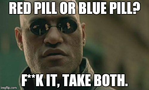 Matrix Morpheus Meme | RED PILL OR BLUE PILL? F**K IT, TAKE BOTH. | image tagged in memes,matrix morpheus | made w/ Imgflip meme maker