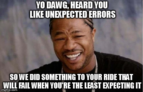 Yo Dawg Heard You Meme | YO DAWG, HEARD YOU LIKE UNEXPECTED ERRORS SO WE DID SOMETHING TO YOUR RIDE THAT WILL FAIL WHEN YOU'RE THE LEAST EXPECTING IT | image tagged in memes,yo dawg heard you | made w/ Imgflip meme maker