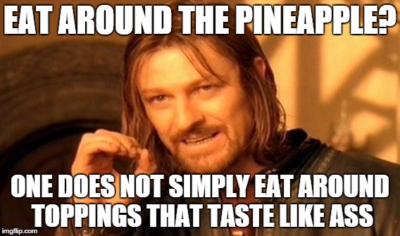 One Does Not Simply | EAT AROUND THE PINEAPPLE? ONE DOES NOT SIMPLY EAT AROUND TOPPINGS THAT TASTE LIKE ASS | image tagged in memes,one does not simply | made w/ Imgflip meme maker