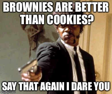 Say That Again I Dare You | BROWNIES ARE BETTER THAN COOKIES? SAY THAT AGAIN I DARE YOU | image tagged in memes,say that again i dare you | made w/ Imgflip meme maker