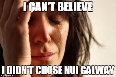 First World Problems | I CAN'T BELIEVE I DIDN'T CHOSE NUI GALWAY | image tagged in memes,first world problems | made w/ Imgflip meme maker