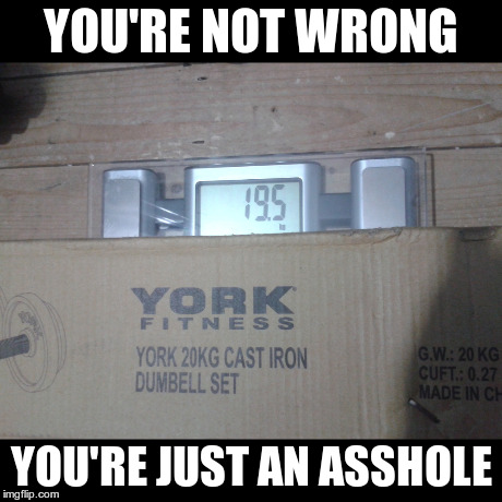 YOU'RE NOT WRONG YOU'RE JUST AN ASSHOLE | image tagged in AdviceAnimals | made w/ Imgflip meme maker