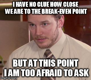 Afraid To Ask Andy (Closeup) Meme | I HAVE NO CLUE HOW CLOSE WE ARE TO THE BREAK-EVEN POINT BUT AT THIS POINT I AM TOO AFRAID TO ASK | image tagged in and i'm too afraid to ask andy | made w/ Imgflip meme maker