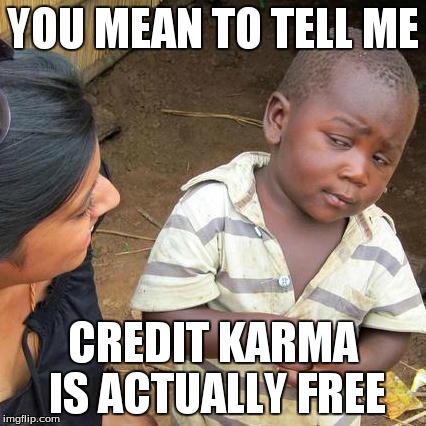 Third World Skeptical Kid Meme | YOU MEAN TO TELL ME CREDIT KARMA IS ACTUALLY FREE | image tagged in memes,third world skeptical kid | made w/ Imgflip meme maker