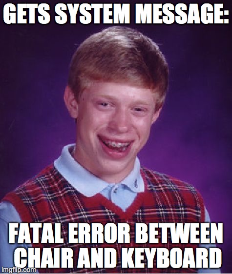 Bad Luck Brian Meme | GETS SYSTEM MESSAGE: FATAL ERROR BETWEEN CHAIR AND KEYBOARD | image tagged in memes,bad luck brian | made w/ Imgflip meme maker
