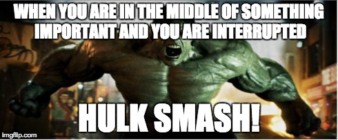 Hulk Smash | WHEN YOU ARE IN THE MIDDLE OF SOMETHING IMPORTANT AND YOU ARE INTERRUPTED HULK SMASH! | image tagged in hulk smash,memes | made w/ Imgflip meme maker