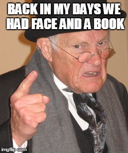 Back In My Day | BACK IN MY DAYS WE HAD FACE AND A BOOK | image tagged in memes,back in my day | made w/ Imgflip meme maker