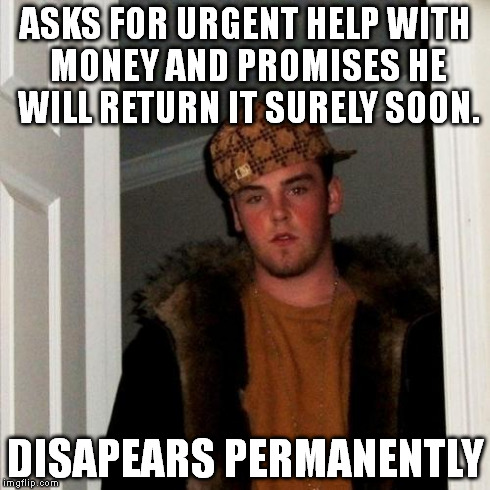 Scumbag Steve Meme | ASKS FOR URGENT HELP WITH MONEY AND PROMISES HE WILL RETURN IT SURELY SOON. DISAPEARS PERMANENTLY | image tagged in memes,scumbag steve | made w/ Imgflip meme maker