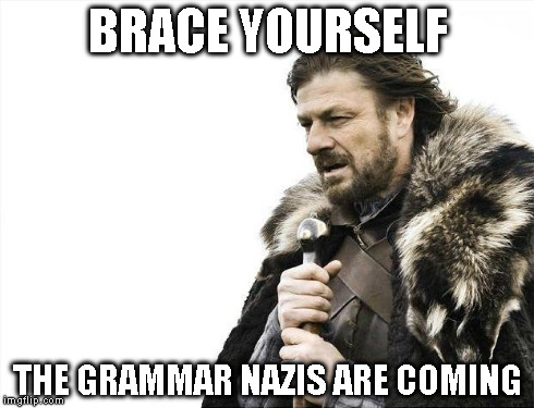 Brace Yourselves X is Coming Meme | BRACE YOURSELF THE GRAMMAR NAZIS ARE COMING | image tagged in memes,brace yourselves x is coming | made w/ Imgflip meme maker