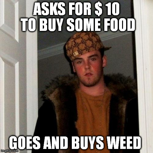 Scumbag Steve Meme | ASKS FOR $ 10 TO BUY SOME FOOD GOES AND BUYS WEED | image tagged in memes,scumbag steve | made w/ Imgflip meme maker