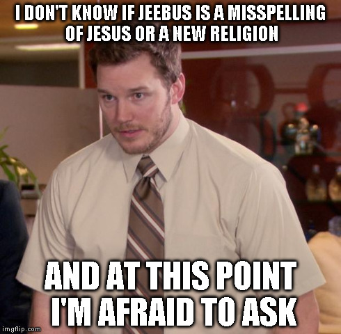 Afraid To Ask Andy Meme | I DON'T KNOW IF JEEBUS IS A MISSPELLING OF JESUS OR A NEW RELIGION AND AT THIS POINT I'M AFRAID TO ASK | image tagged in memes,afraid to ask andy | made w/ Imgflip meme maker