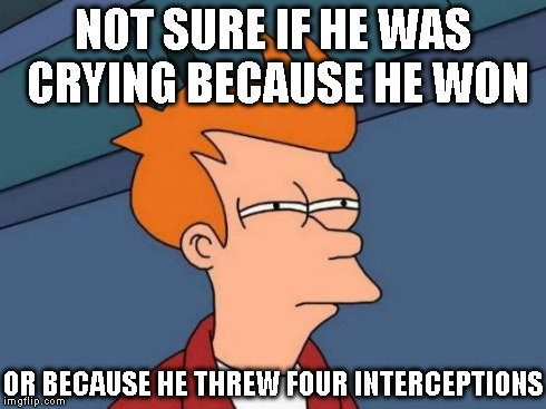 Futurama Fry Meme | NOT SURE IF HE WAS CRYING BECAUSE HE WON OR BECAUSE HE THREW FOUR INTERCEPTIONS | image tagged in memes,futurama fry | made w/ Imgflip meme maker