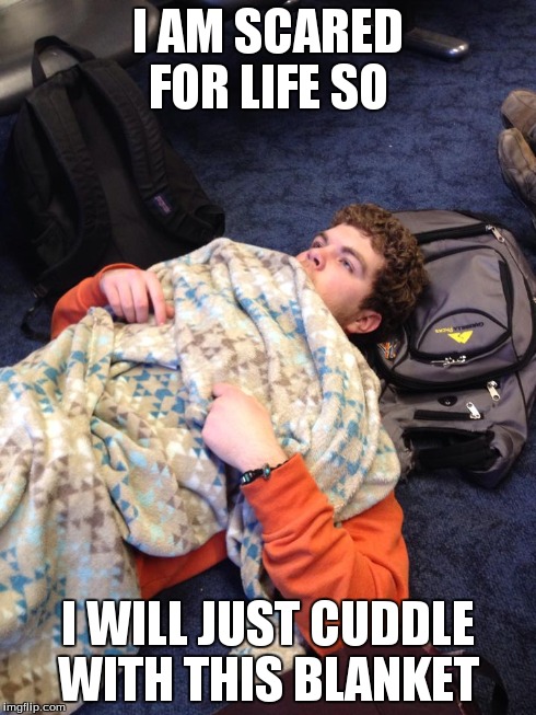 Scared for life Meme  | I AM SCARED FOR LIFE SO I WILL JUST CUDDLE WITH THIS BLANKET | image tagged in scared | made w/ Imgflip meme maker