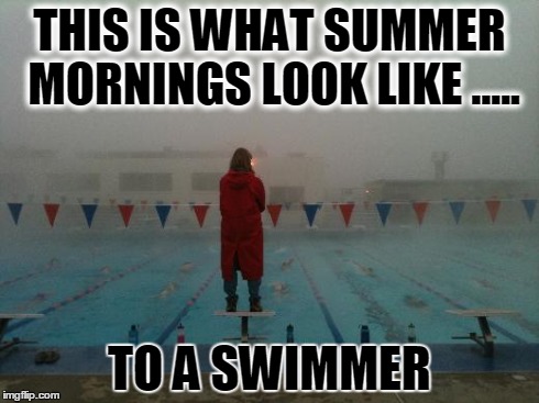 THIS IS WHAT SUMMER MORNINGS LOOK LIKE ..... TO A SWIMMER | made w/ Imgflip meme maker