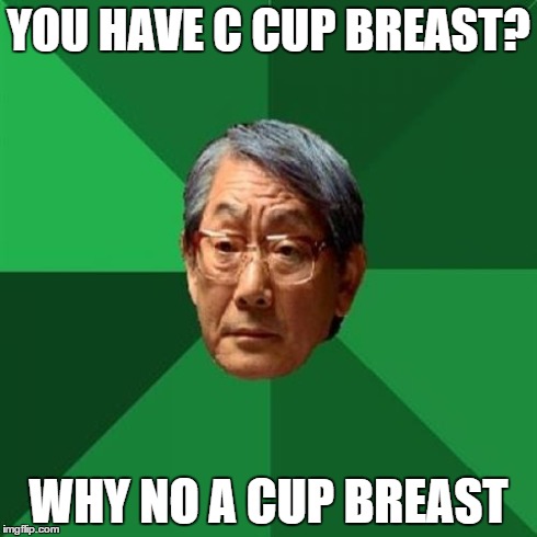 High Expectations Asian Father Meme | YOU HAVE C CUP BREAST? WHY NO A CUP BREAST | image tagged in memes,high expectations asian father | made w/ Imgflip meme maker