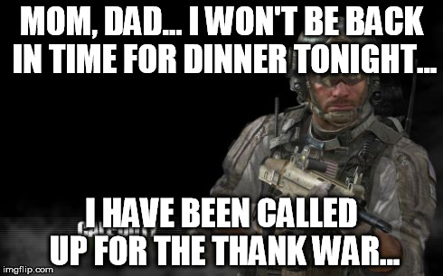 Modern Warfare 3 Meme | MOM, DAD... I WON'T BE BACK IN TIME FOR DINNER TONIGHT... I HAVE BEEN CALLED UP FOR THE THANK WAR... | image tagged in memes,modern warfare 3 | made w/ Imgflip meme maker