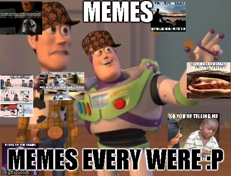 X, X Everywhere Meme | MEMES MEMES EVERY WERE :P | image tagged in memes,x x everywhere,scumbag | made w/ Imgflip meme maker