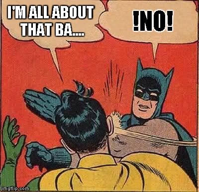 Batman Slapping Robin | I'M ALL ABOUT THAT BA.... !NO! | image tagged in memes,batman slapping robin | made w/ Imgflip meme maker