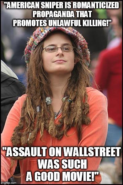 Liberals on Facebook be like: | "AMERICAN SNIPER IS ROMANTICIZED PROPAGANDA THAT PROMOTES UNLAWFUL KILLING!" "ASSAULT ON WALLSTREET WAS SUCH A GOOD MOVIE!" | image tagged in memes,college liberal,movies | made w/ Imgflip meme maker