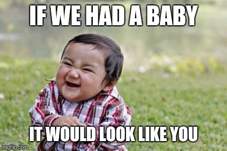 Evil Toddler | IF WE HAD A BABY IT WOULD LOOK LIKE YOU | image tagged in memes,evil toddler | made w/ Imgflip meme maker