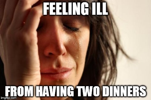 First World Problems Meme | FEELING ILL FROM HAVING TWO DINNERS | image tagged in memes,first world problems | made w/ Imgflip meme maker