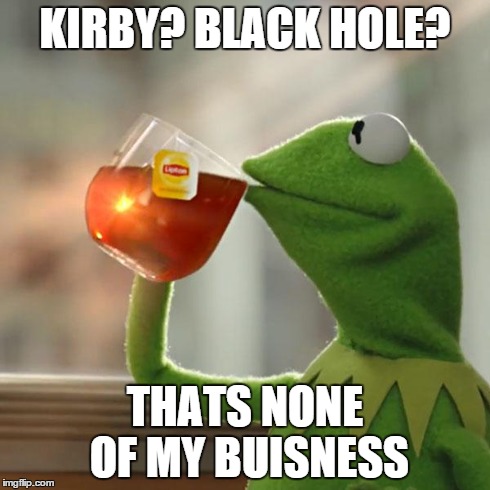 KIRBY? BLACK HOLE? THATS NONE OF MY BUISNESS | image tagged in memes,but thats none of my business,kermit the frog | made w/ Imgflip meme maker