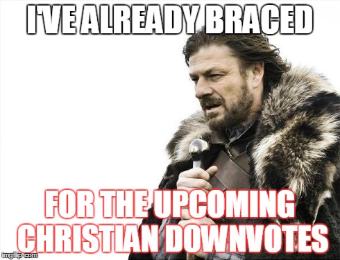 Brace Yourselves X is Coming Meme | I'VE ALREADY BRACED FOR THE UPCOMING CHRISTIAN DOWNVOTES | image tagged in memes,brace yourselves x is coming | made w/ Imgflip meme maker